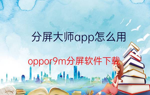 分屏大师app怎么用 oppor9m分屏软件下载？